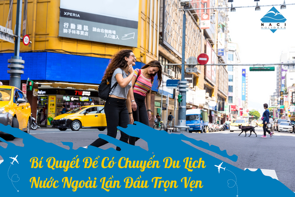 Bí Quyết Để Có Chuyến Du Lịch Nước Ngoài Lần Đầu Trọn Vẹn