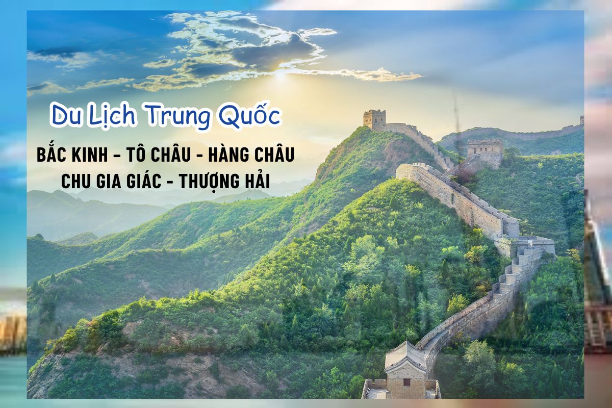 Du Lịch Trung Quốc: BẮC KINH – TÔ CHÂU - HÀNG CHÂU –  CHU GIA GIÁC - THƯỢNG HẢI 