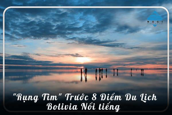 "Rụng tim" trước 8 điểm du lịch Bolivia nổi tiếng